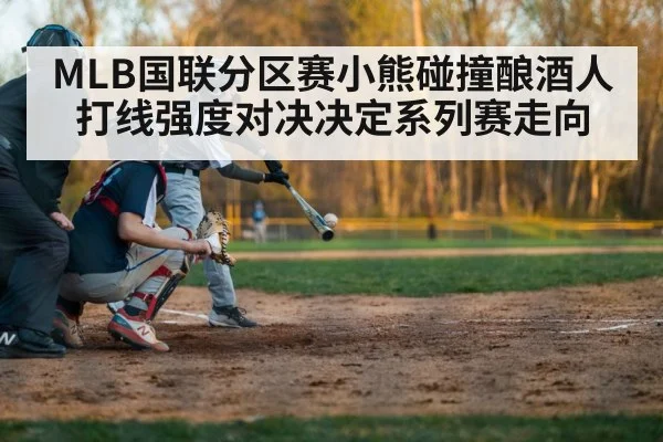 MLB国联分区赛小熊碰撞酿酒人打线强度对决决定系列赛走向