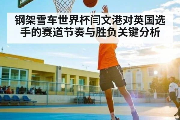 钢架雪车世界杯闫文港对英国选手的赛道节奏与胜负关键分析
