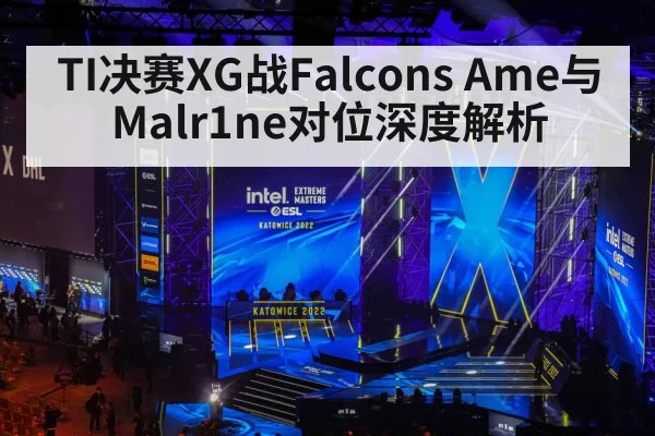 TI决赛XG战Falcons Ame与Malr1ne对位深度解析
